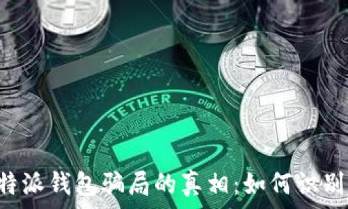   
揭开B特派钱包骗局的真相：如何识别并防范